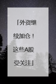 外资继续加仓！这些A股受关注
