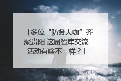 多位“防务大咖”齐聚贵阳 这届智库交流活动有啥不一样？