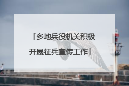 多地兵役机关积极开展征兵宣传工作