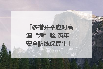 多措并举应对高温“烤”验 筑牢安全防线保民生