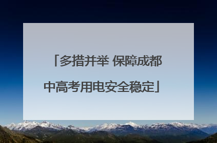 多措并举 保障成都中高考用电安全稳定