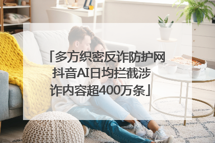 多方织密反诈防护网 抖音AI日均拦截涉诈内容超400万条