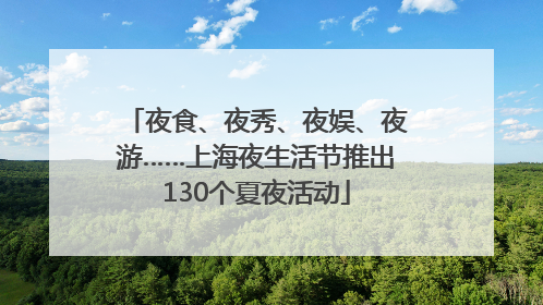夜食、夜秀、夜娱、夜游……上海夜生活节推出130个夏夜活动