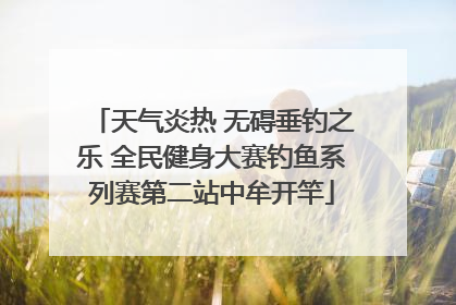 天气炎热 无碍垂钓之乐 全民健身大赛钓鱼系列赛第二站中牟开竿