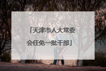天津市人大常委会任免一批干部