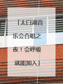 太白湖音乐会合唱之夜！会呼吸就能加入