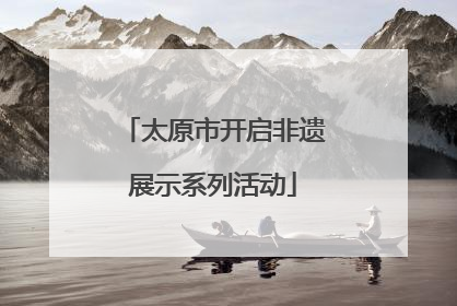 太原市开启非遗展示系列活动