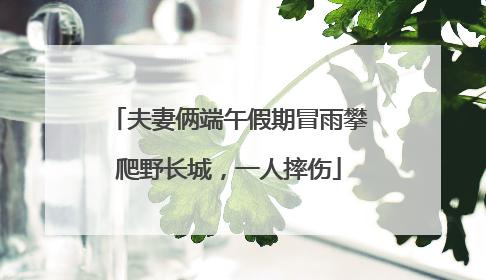 夫妻俩端午假期冒雨攀爬野长城，一人摔伤
