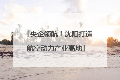 央企领航！沈阳打造航空动力产业高地