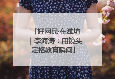 好网民·在潍坊｜李海涛：用镜头定格教育瞬间