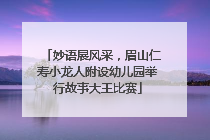 妙语展风采，眉山仁寿小龙人附设幼儿园举行故事大王比赛
