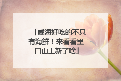 威海好吃的不只有海鲜！来看看里口山上新了啥