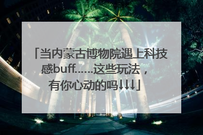 当内蒙古博物院遇上科技感buff……这些玩法，有你心动的吗↓↓↓