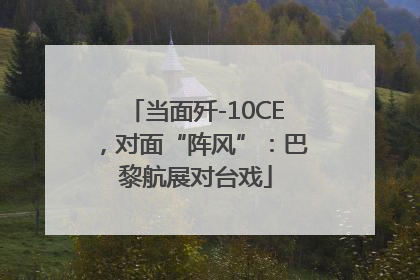 当面歼-10CE，对面“阵风”：巴黎航展对台戏