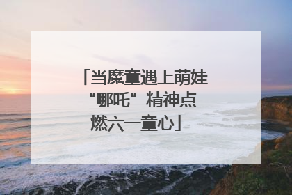 当魔童遇上萌娃 “哪吒”精神点燃六一童心