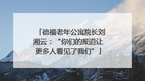 德福老年公寓院长刘湘云：“你们的报道让更多人看见了我们”
