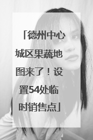 德州中心城区果蔬地图来了！设置54处临时销售点