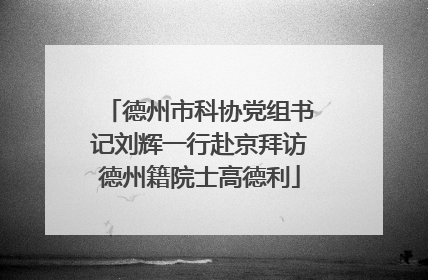 德州市科协党组书记刘辉一行赴京拜访德州籍院士高德利