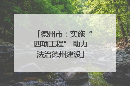 德州市：实施“四项工程” 助力法治德州建设