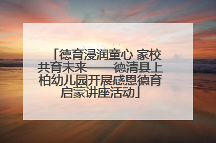 德育浸润童心 家校共育未来——德清县上柏幼儿园开展感恩德育启蒙讲座活动