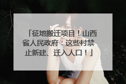 征地搬迁项目！山西省人民政府：这些村禁止新建、迁入人口！