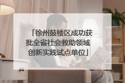 徐州鼓楼区成功获批全省社会救助领域创新实践试点单位