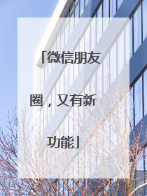 微信朋友圈，又有新功能