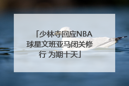 少林寺回应NBA球星文班亚马闭关修行 为期十天