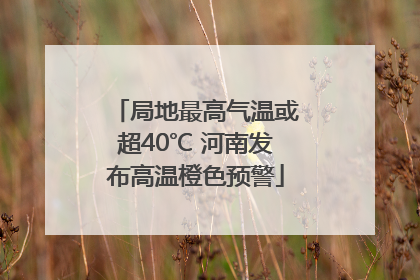 局地最高气温或超40℃ 河南发布高温橙色预警