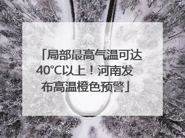 局部最高气温可达40℃以上！河南发布高温橙色预警