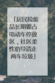 居民捡废品长期霸占电动车停放区，社区柔性劝导清走两车垃圾