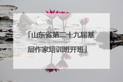 山东省第二十九届基层作家培训班开班