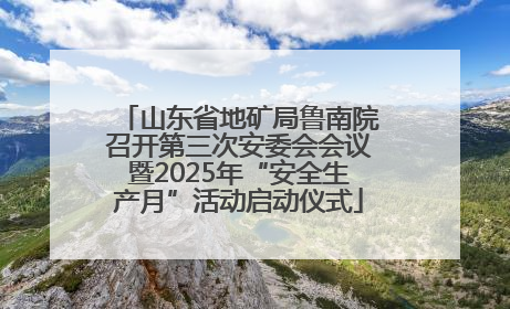 山东省地矿局鲁南院召开第三次安委会会议暨2025年“安全生产月”活动启动仪式