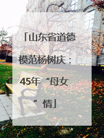 山东省道德模范杨树庆：45年“母女”情
