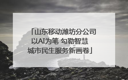 山东移动潍坊分公司以AI为笔 勾勒智慧城市民生服务新画卷