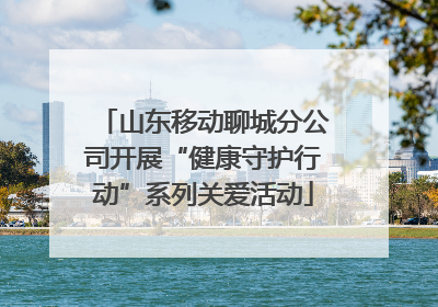 山东移动聊城分公司开展“健康守护行动”系列关爱活动