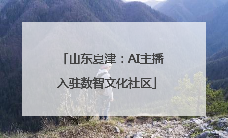 山东夏津：AI主播入驻数智文化社区