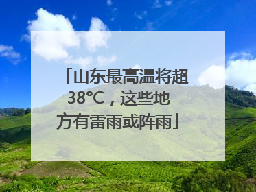 山东最高温将超38°C，这些地方有雷雨或阵雨