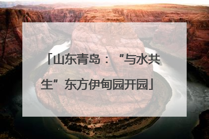 山东青岛：“与水共生”东方伊甸园开园