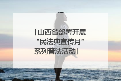 山西省部署开展“民法典宣传月”系列普法活动