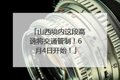 山西境内这段高速将交通管制！6月4日开始！
