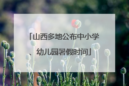 山西多地公布中小学、幼儿园暑假时间
