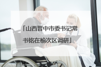 山西晋中市委书记常书铭在榆次区调研