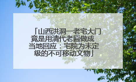 山西洪洞一老宅大门竟是用清代老匾做成 当地回应：宅院为未定级的不可移动文物