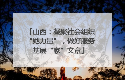 山西：凝聚社会组织“她力量”，做好服务基层“家”文章