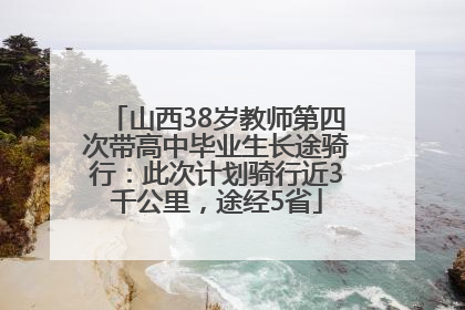 山西38岁教师第四次带高中毕业生长途骑行：此次计划骑行近3千公里，途经5省