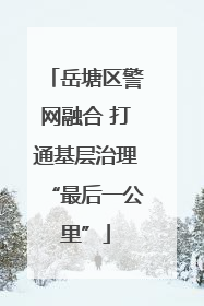 岳塘区警网融合 打通基层治理“最后一公里”
