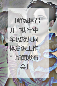 峄城区召开“铸牢中华民族共同体意识工作”新闻发布会