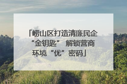 崂山区打造清廉民企“金钥匙” 解锁营商环境“优”密码