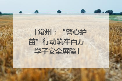 常州：“警心护苗”行动筑牢百万学子安全屏障